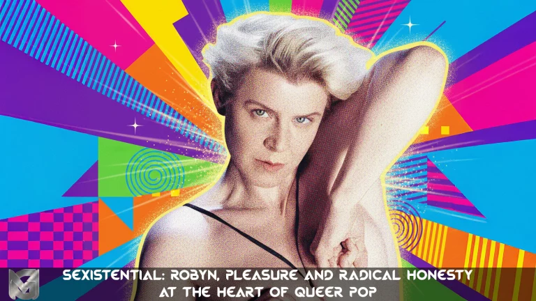 Sexistential: Robyn, Pleasure and Radical Honesty at the Heart of Queer Pop